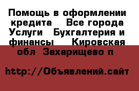 Помощь в оформлении кредита  - Все города Услуги » Бухгалтерия и финансы   . Кировская обл.,Захарищево п.